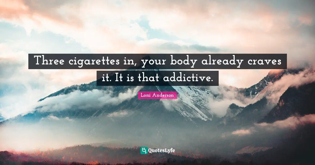 Three cigarettes in, your body already craves it. It is that addictive.