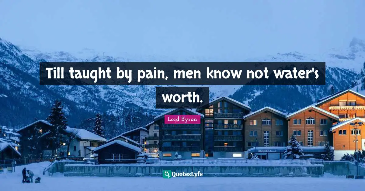 Till taught by pain, men know not water's worth.