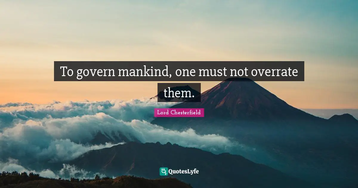 To govern mankind, one must not overrate them.