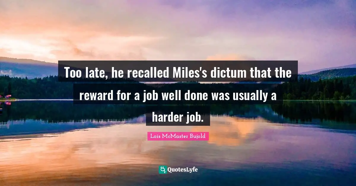 Too late, he recalled Miles's dictum that the reward for a job well done was usually a harder job.