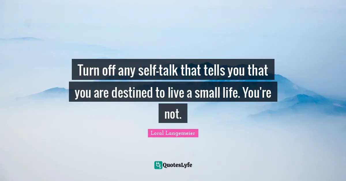 Loral Langemeier Quotes: "Turn off any self-talk that tells you that you are destined to live a small life. You're not."