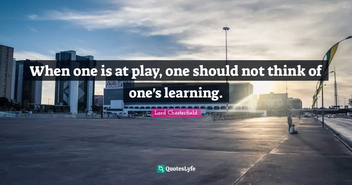 When one is at play, one should not think of one's learning.