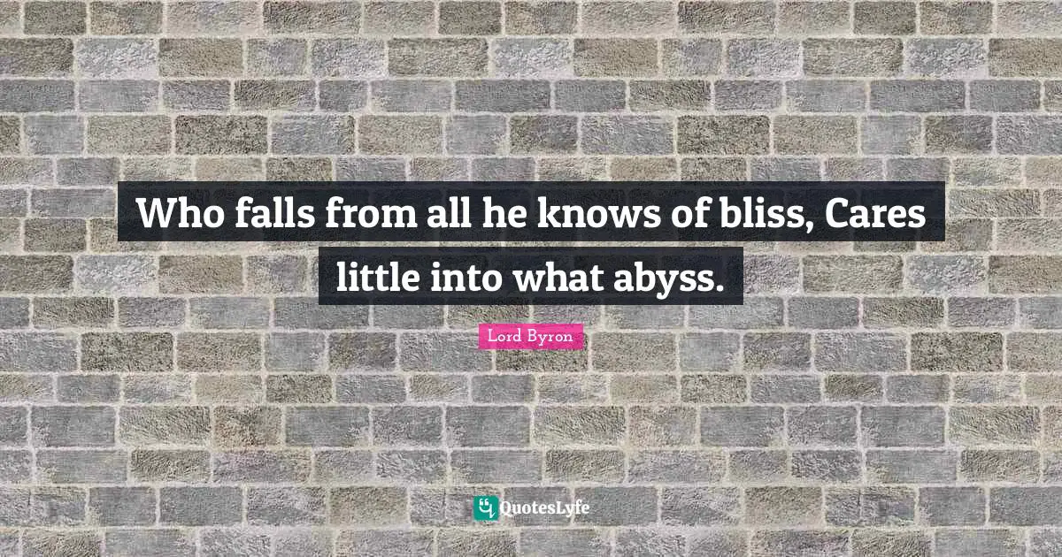 The Abyss Quotes: "Who falls from all he knows of bliss, Cares little into what abyss."