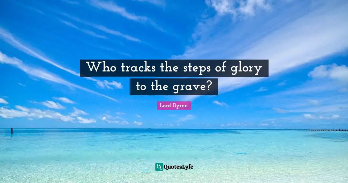 Who tracks the steps of glory to the grave?