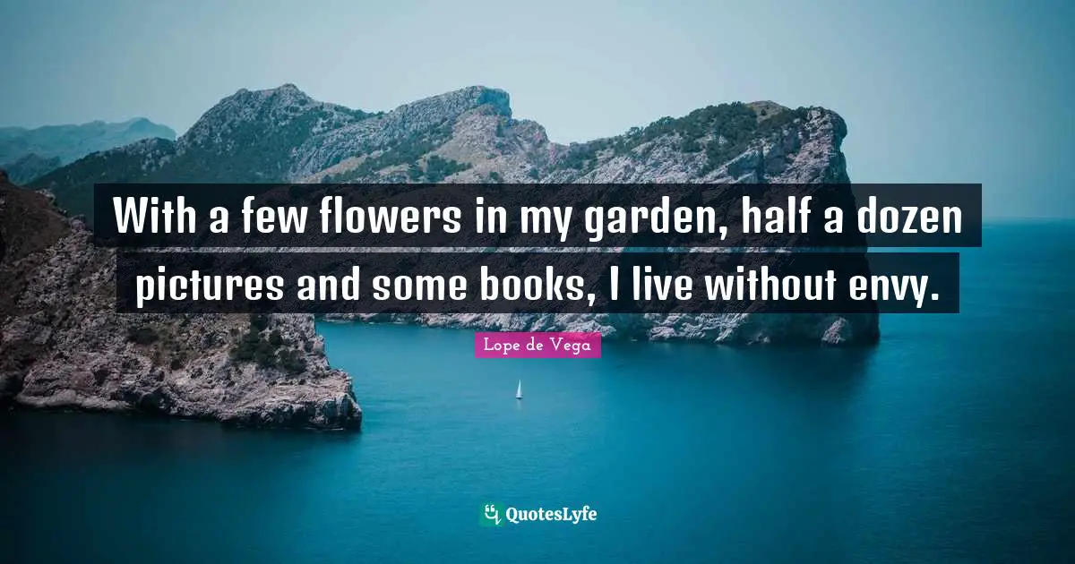 With a few flowers in my garden, half a dozen pictures and some books, I live without envy.