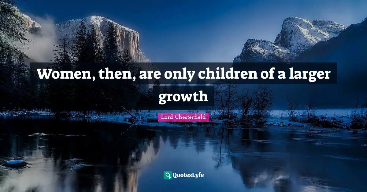 Lord Chesterfield Quotes: "Women, then, are only children of a larger growth"
