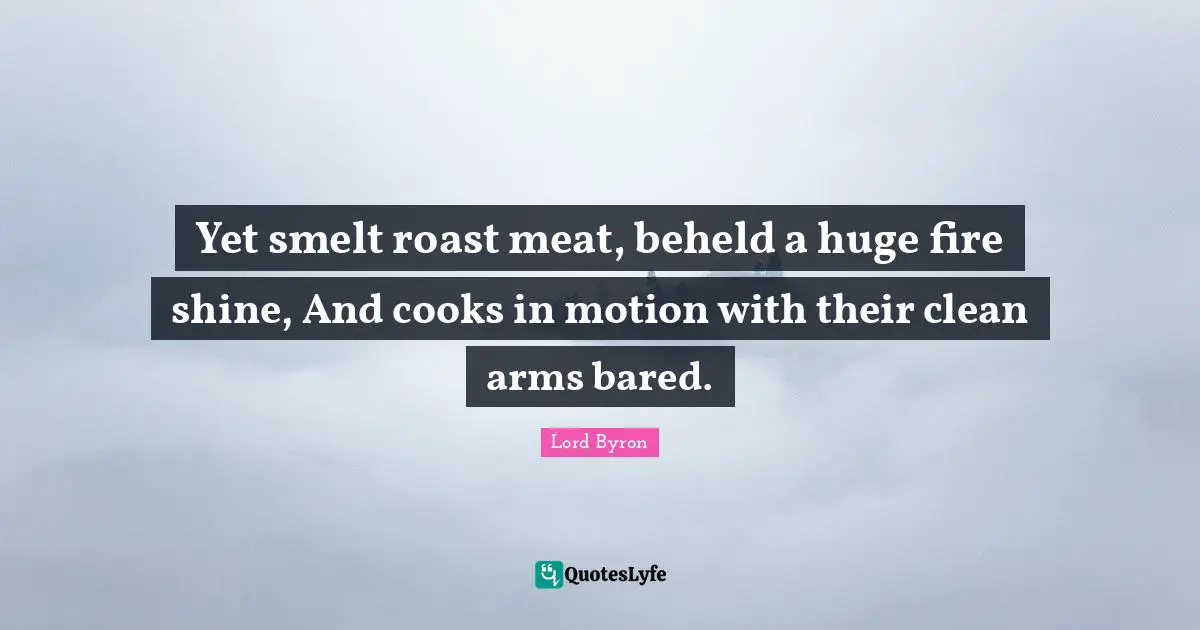 Yet smelt roast meat, beheld a huge fire shine, And cooks in motion with their clean arms bared.