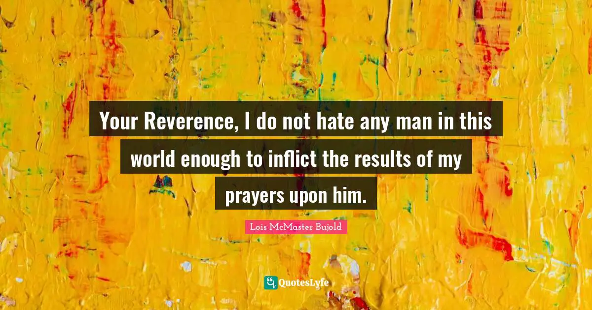 Your Reverence, I do not hate any man in this world enough to inflict the results of my prayers upon him.