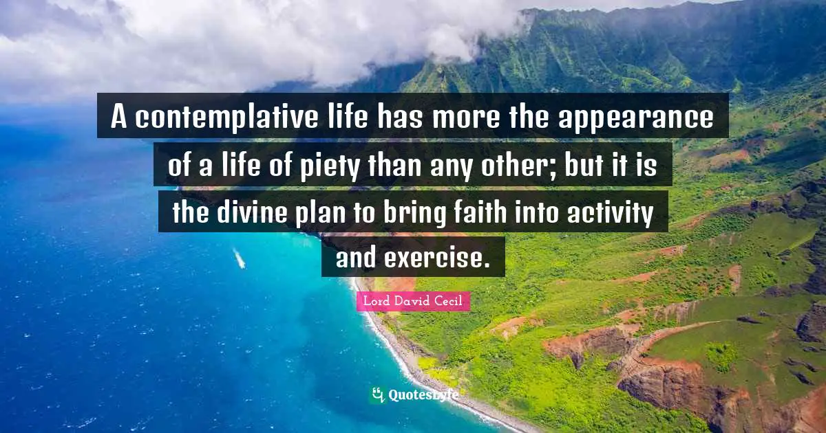 A contemplative life has more the appearance of a life of piety than any other; but it is the divine plan to bring faith into activity and exercise.