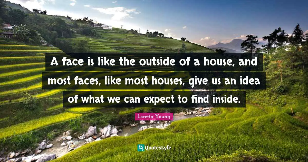 A face is like the outside of a house, and most faces, like most houses, give us an idea of what we can expect to find inside.
