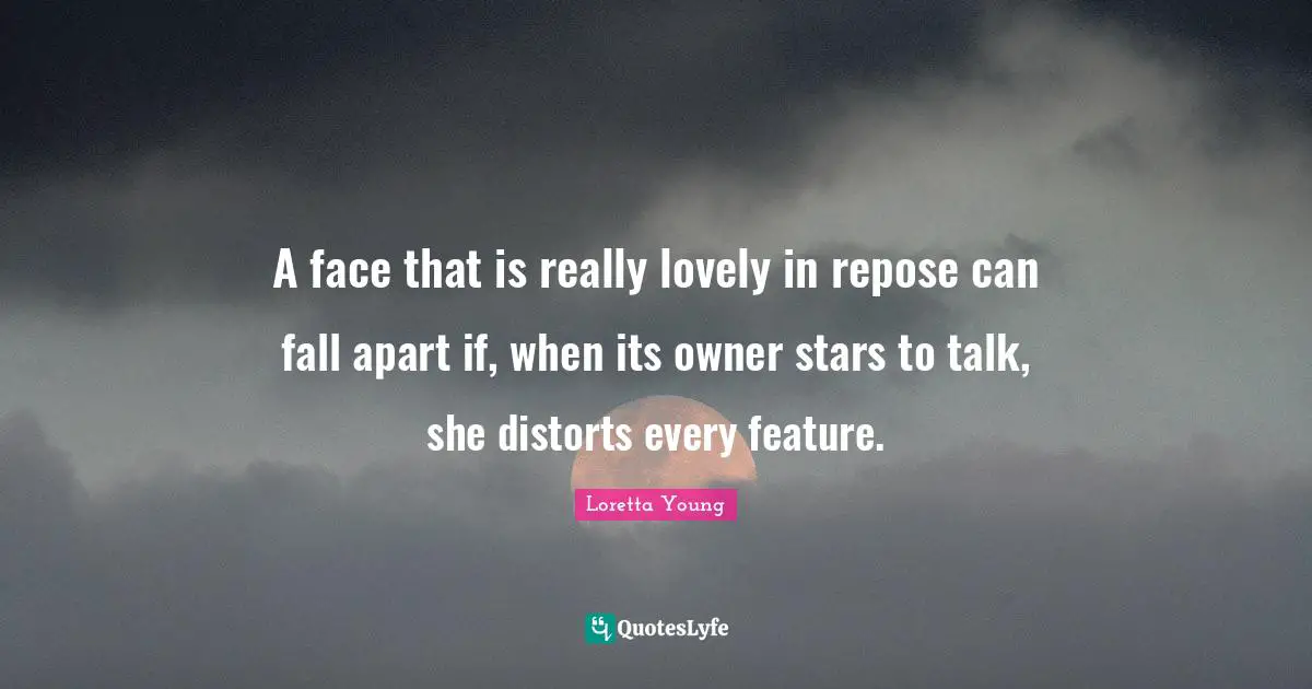 A face that is really lovely in repose can fall apart if, when its owner stars to talk, she distorts every feature.