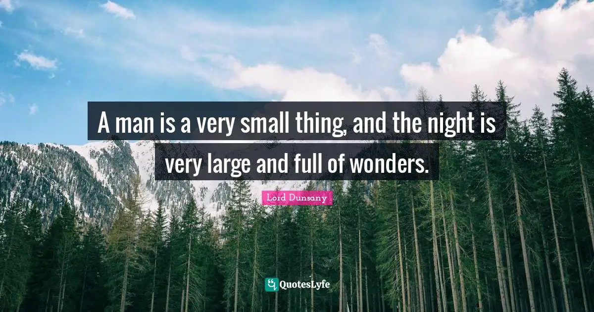 A man is a very small thing, and the night is very large and full of wonders.