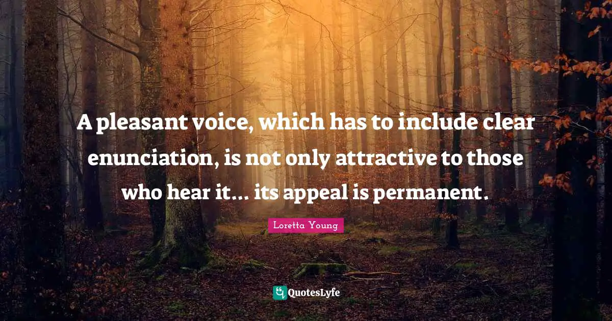 A pleasant voice, which has to include clear enunciation, is not only attractive to those who hear it... its appeal is permanent.