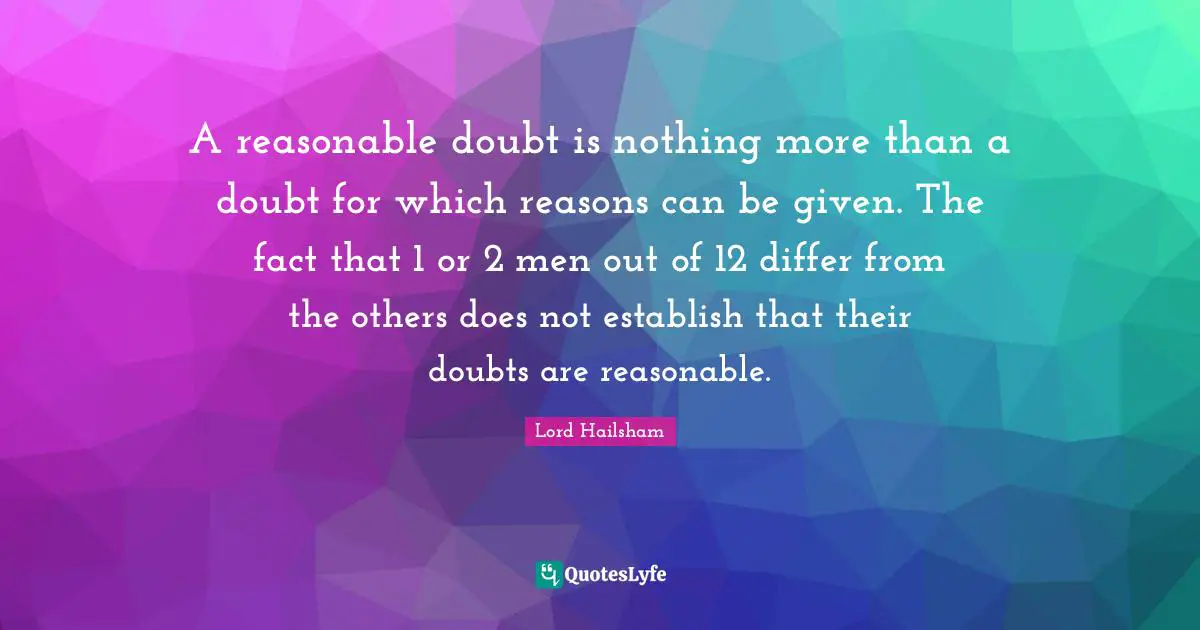 A reasonable doubt is nothing more than a doubt for which reasons can be given. The fact that 1 or 2 men out of 12 differ from the others does not establish that their doubts are reasonable.