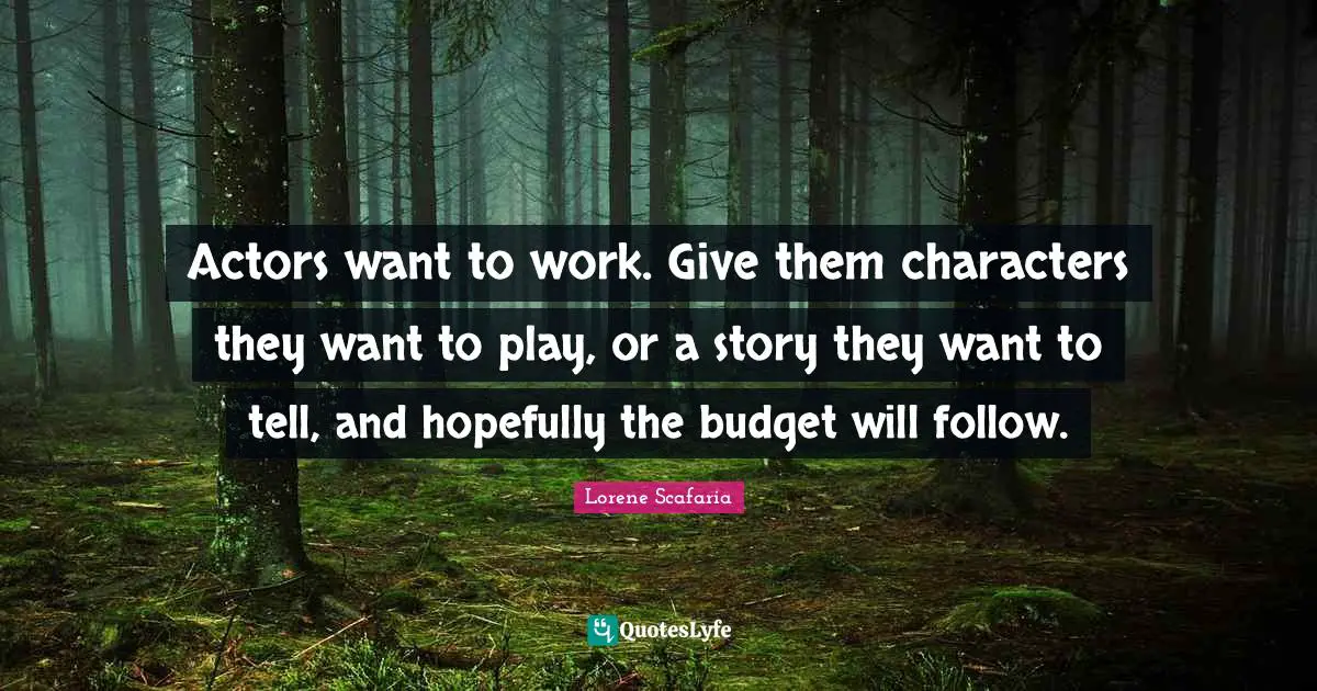 Lorene Scafaria Quotes: "Actors want to work. Give them characters they want to play, or a story they want to tell, and hopefully the budget will follow."