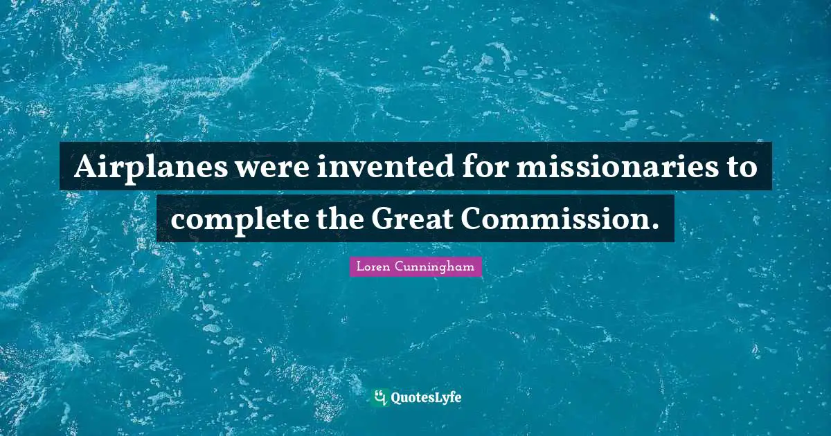 Loren Cunningham Quotes: "Airplanes were invented for missionaries to complete the Great Commission."