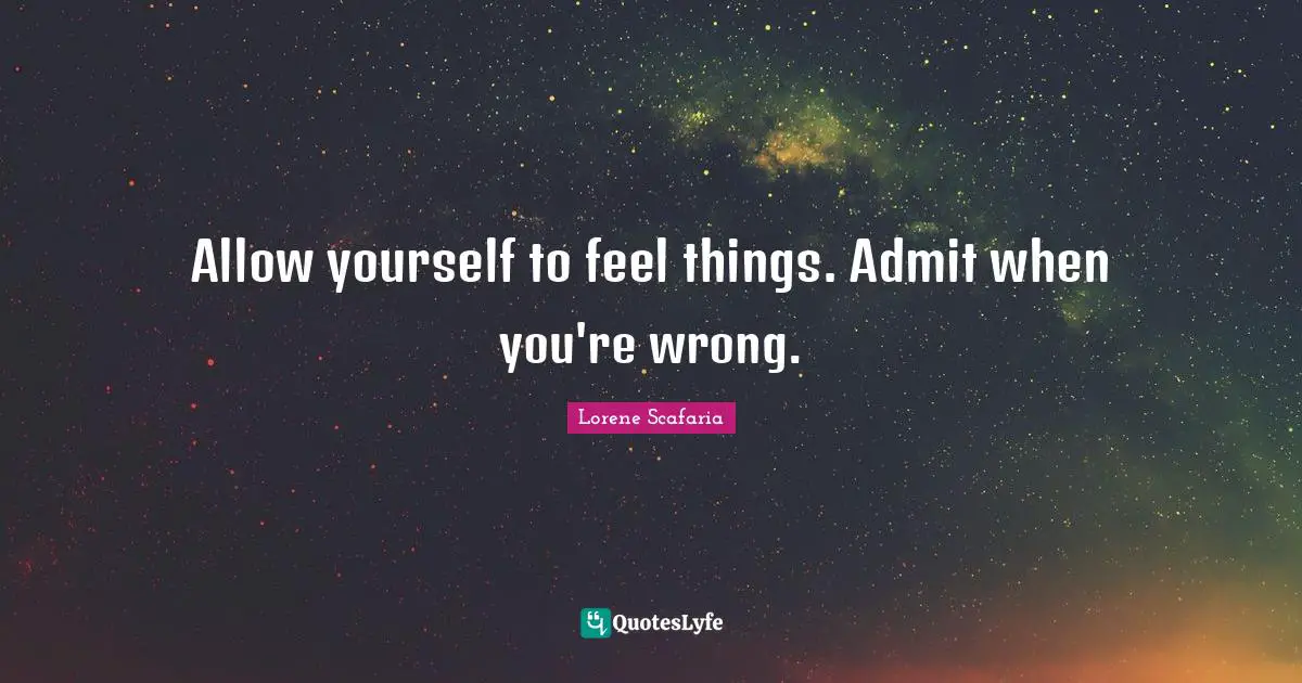 Lorene Scafaria Quotes: "Allow yourself to feel things. Admit when you're wrong."