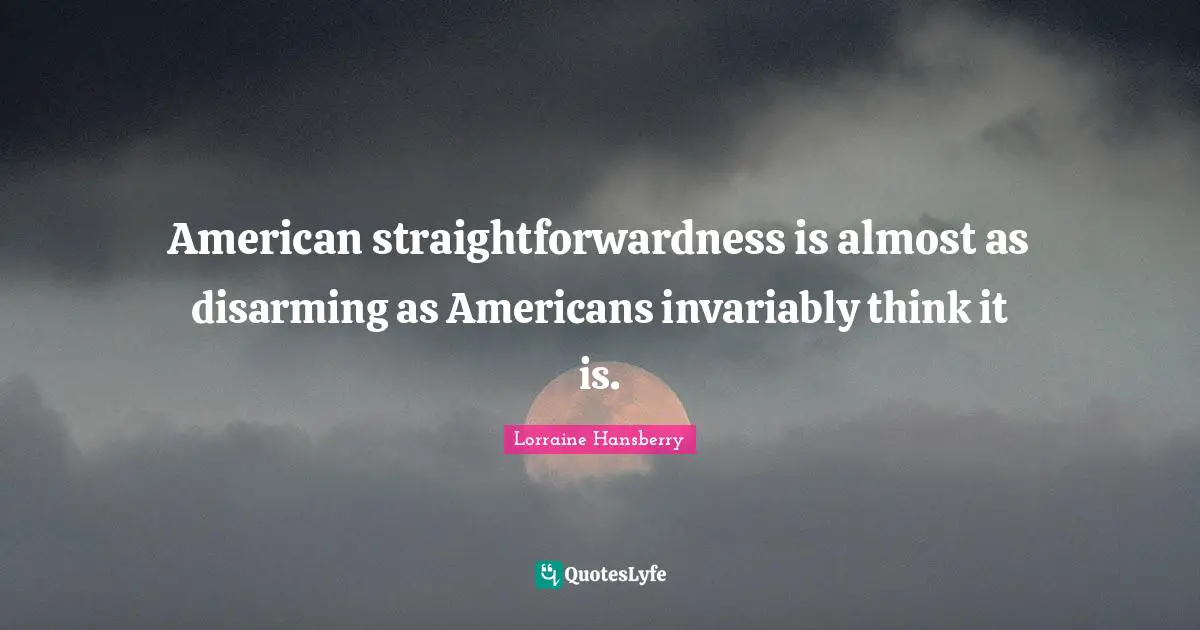 Disarming Quotes: "American straightforwardness is almost as disarming as Americans invariably think it is."