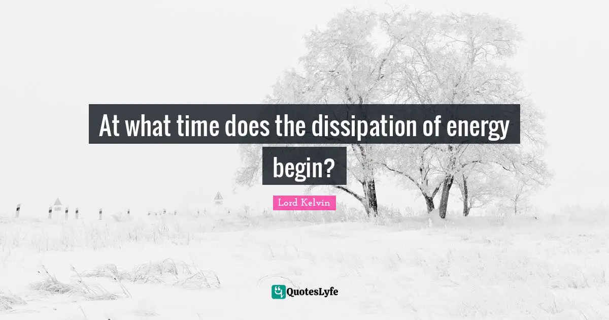 Lord Kelvin Quotes: "At what time does the dissipation of energy begin?"