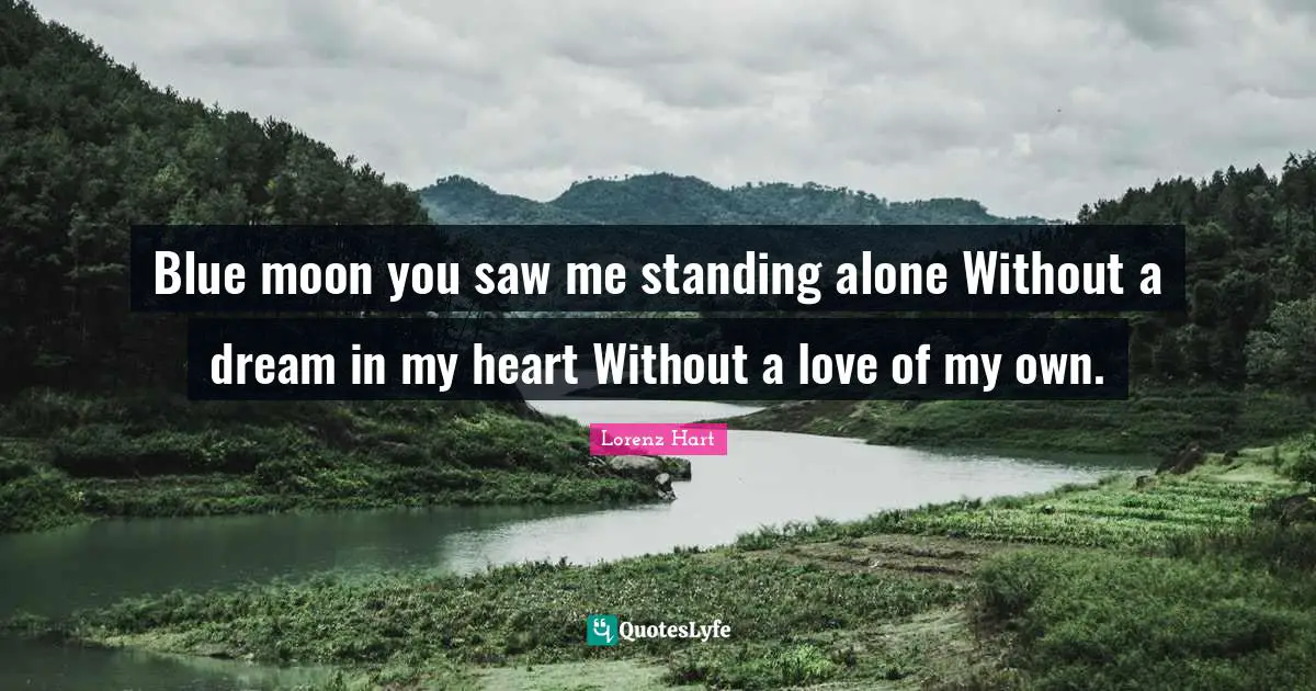 Blue moon you saw me standing alone Without a dream in my heart Without a love of my own.