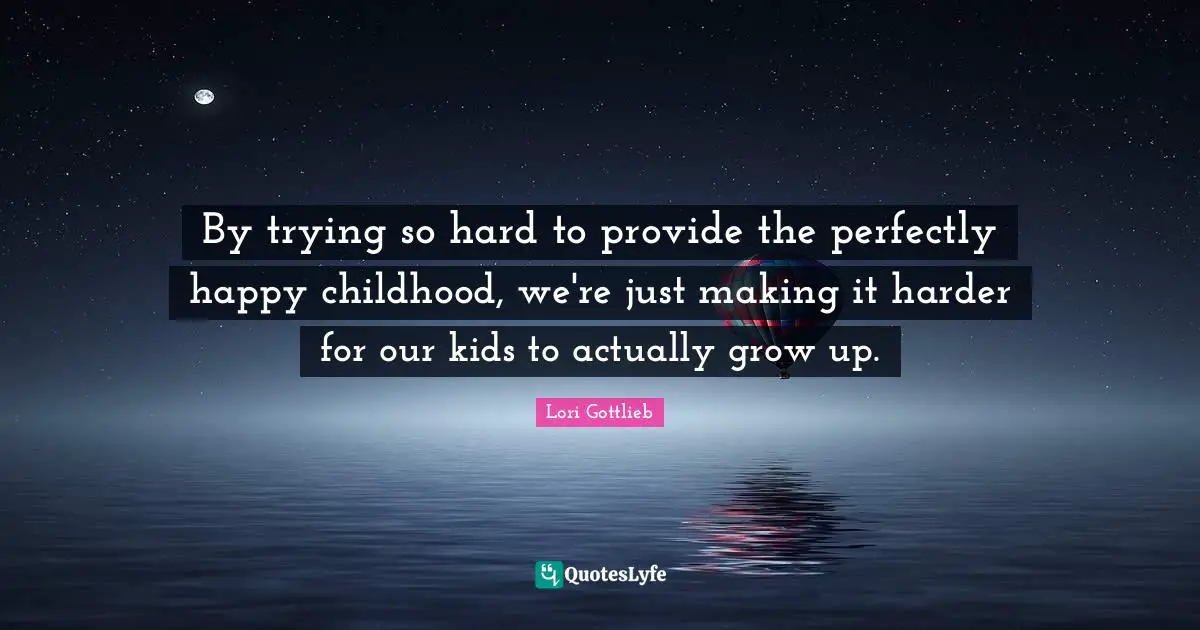 By trying so hard to provide the perfectly happy childhood, we're just making it harder for our kids to actually grow up.
