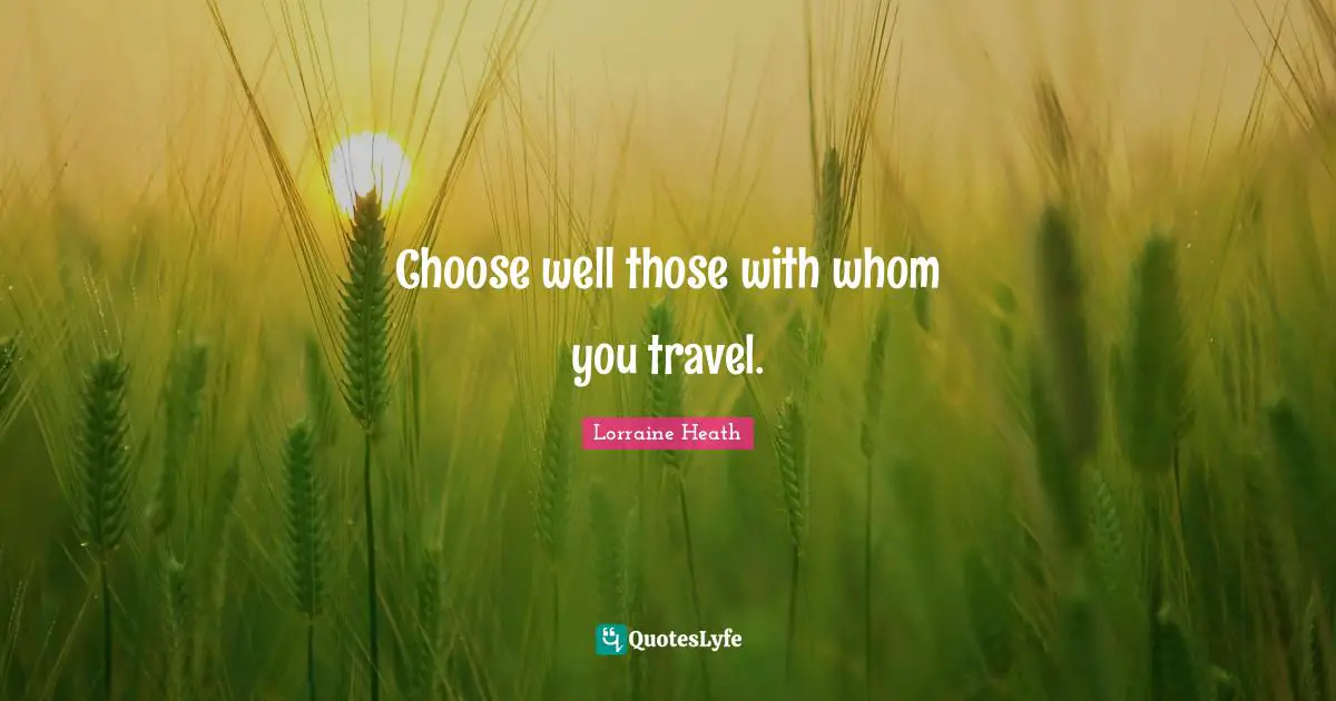 Choose well those with whom you travel.