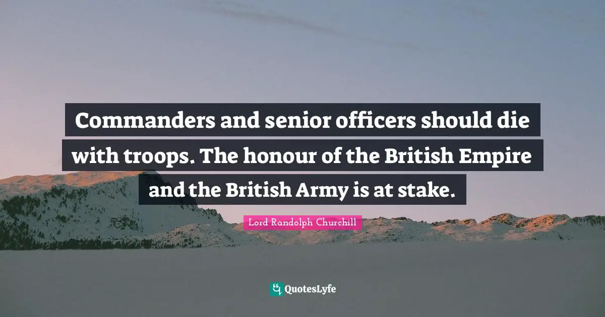 British Empire Quotes: "Commanders and senior officers should die with troops. The honour of the British Empire and the British Army is at stake."