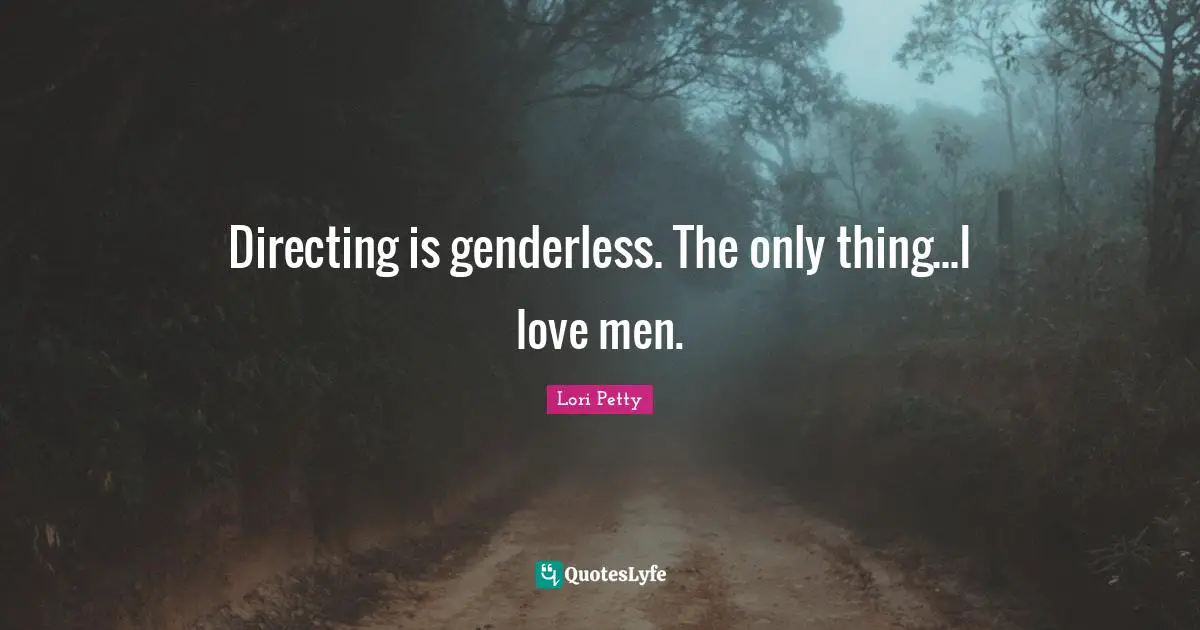 Directing is genderless. The only thing...I love men.