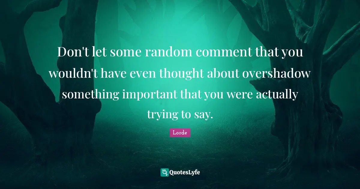 Don't let some random comment that you wouldn't have even thought about overshadow something important that you were actually trying to say.