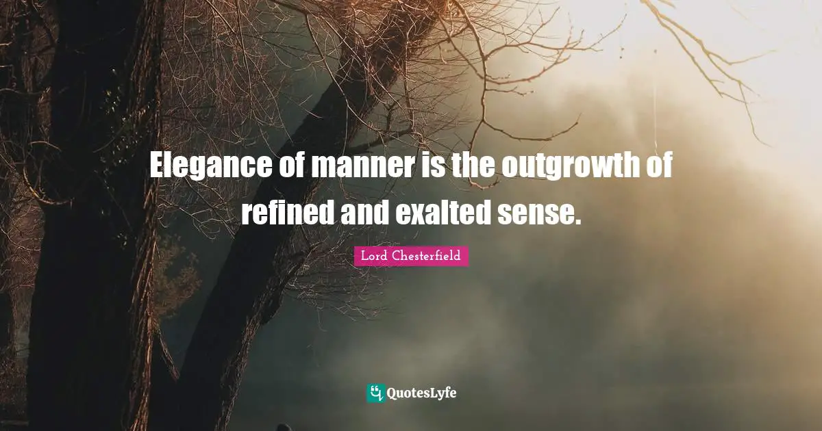 Elegance of manner is the outgrowth of refined and exalted sense.