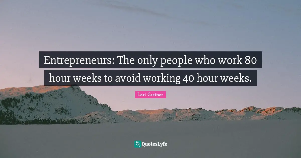 Entrepreneurs: The only people who work 80 hour weeks to avoid working 40 hour weeks.