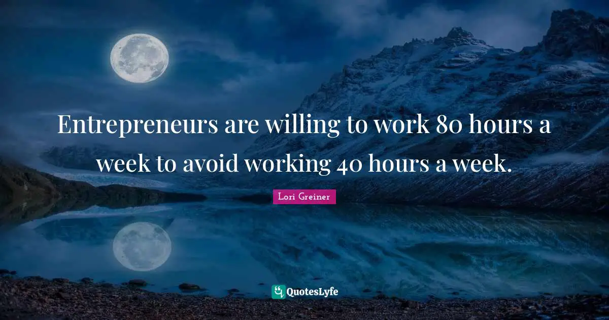 Entrepreneurs are willing to work 80 hours a week to avoid working 40 hours a week.