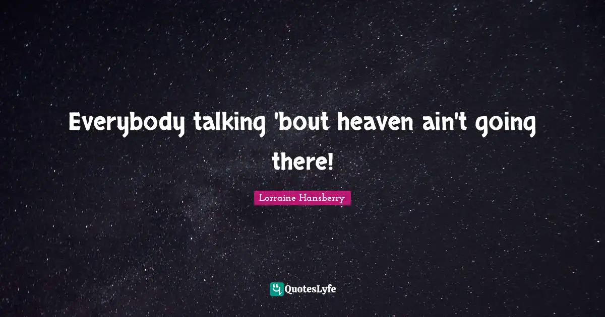 Everybody talking 'bout heaven ain't going there!