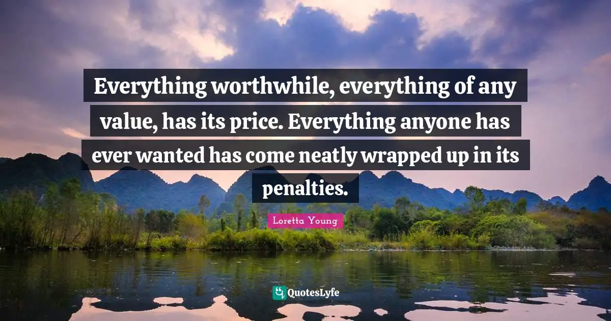 Penalties Quotes: "Everything worthwhile, everything of any value, has its price. Everything anyone has ever wanted has come neatly wrapped up in its penalties."