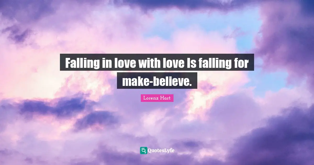 Falling in love with love Is falling for make-believe.