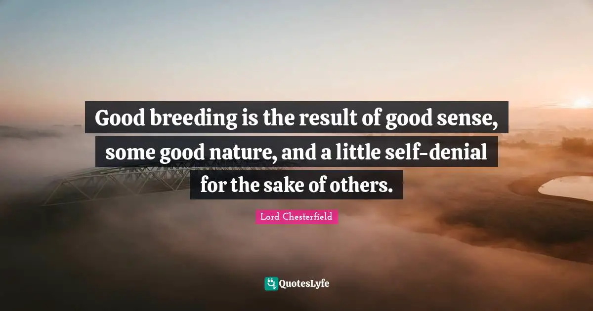 Good breeding is the result of good sense, some good nature, and a little self-denial for the sake of others.
