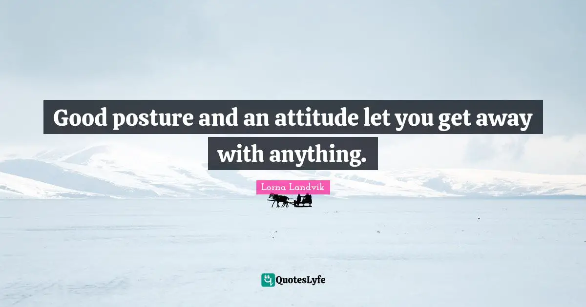 Good posture and an attitude let you get away with anything.