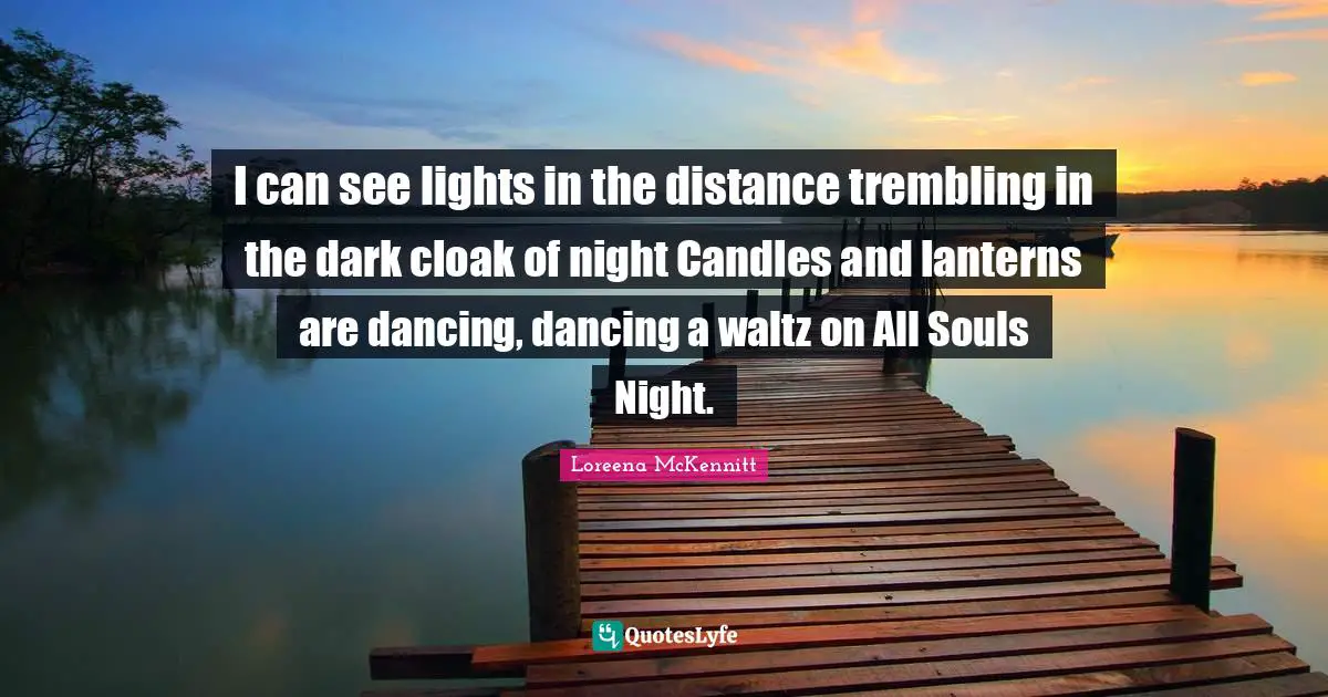 I can see lights in the distance trembling in the dark cloak of night Candles and lanterns are dancing, dancing a waltz on All Souls Night.