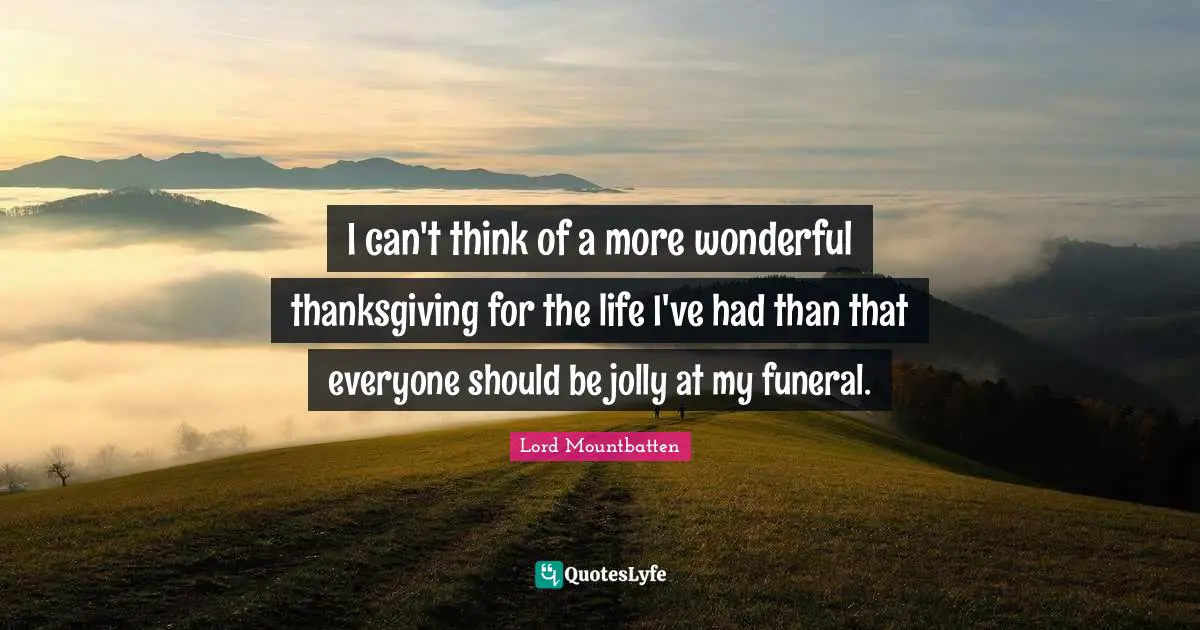 Thanksgiving Quotes: "I can't think of a more wonderful thanksgiving for the life I've had than that everyone should be jolly at my funeral."