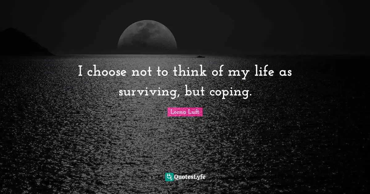 Coping Quotes: "I choose not to think of my life as surviving, but coping."