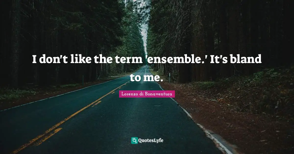 I don't like the term 'ensemble.' It's bland to me.