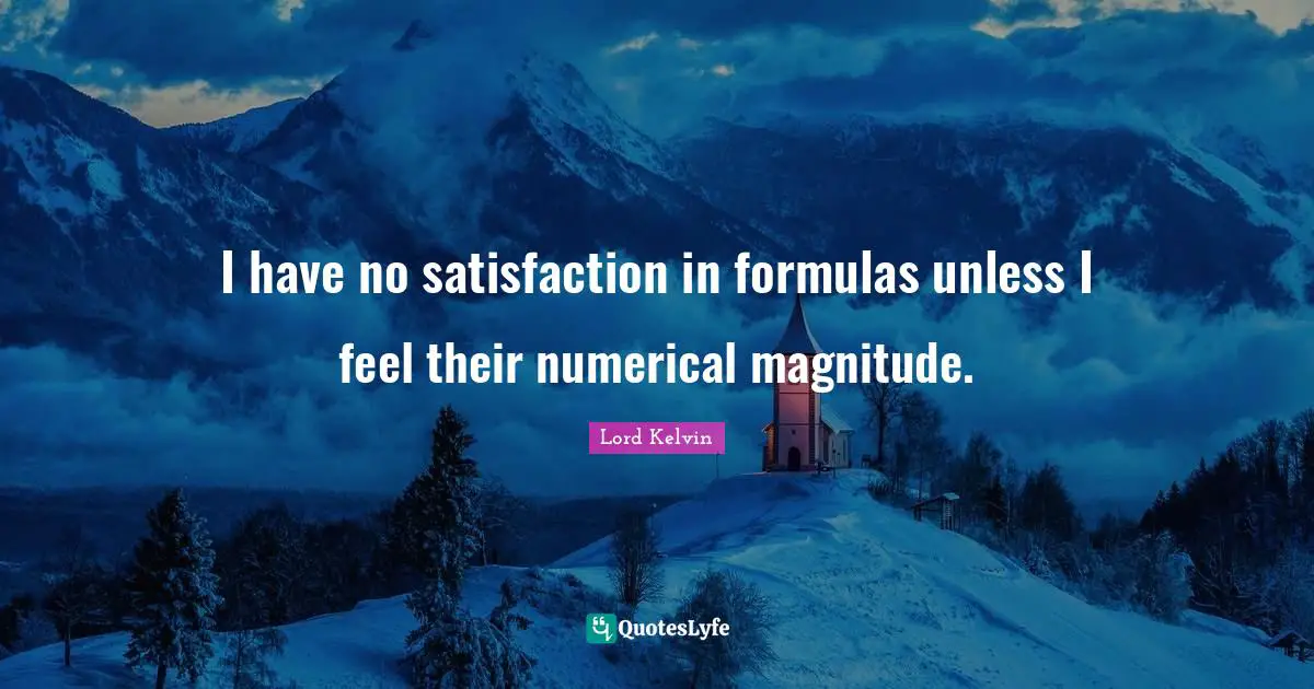 Lord Kelvin Quotes: "I have no satisfaction in formulas unless I feel their numerical magnitude."
