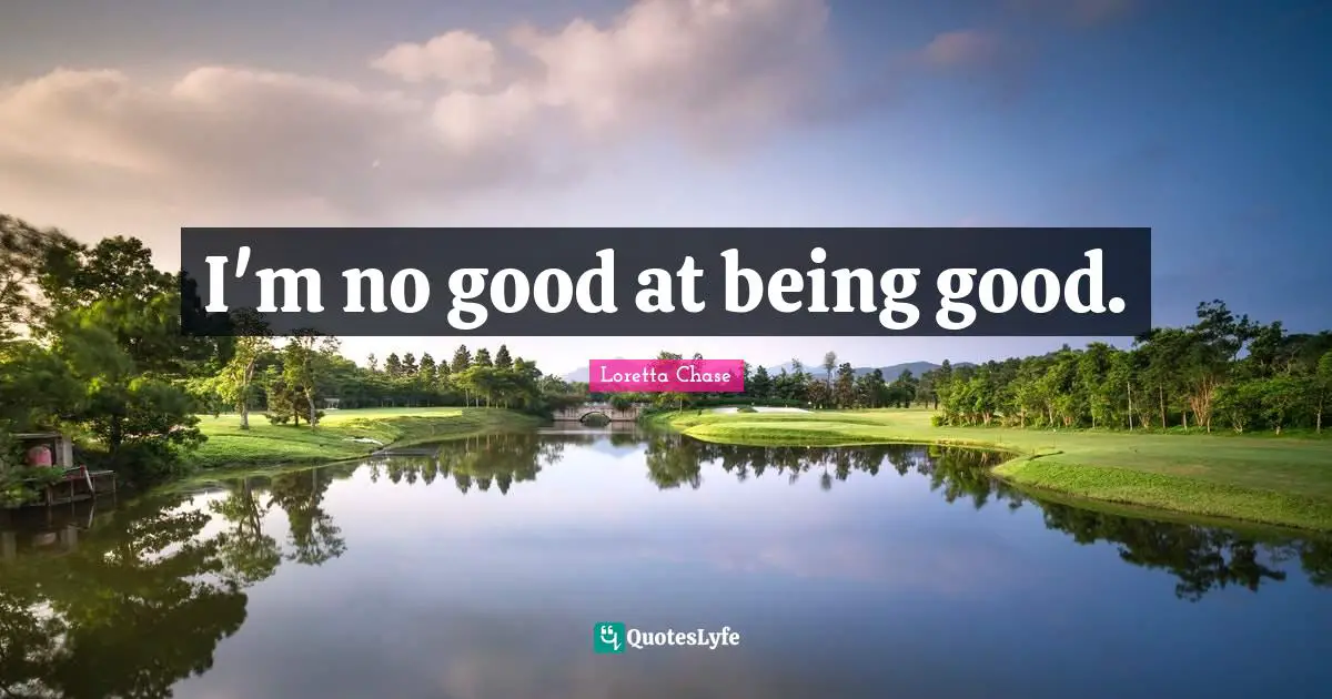 I'm no good at being good.