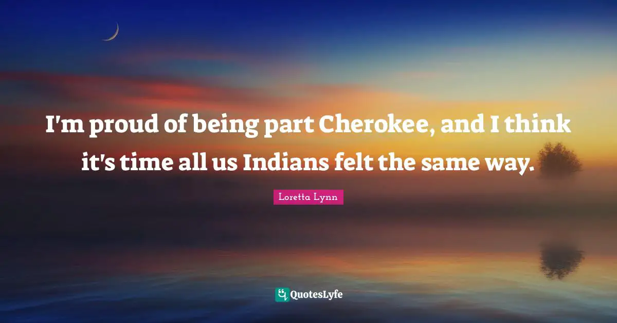 I'm proud of being part Cherokee, and I think it's time all us Indians felt the same way.