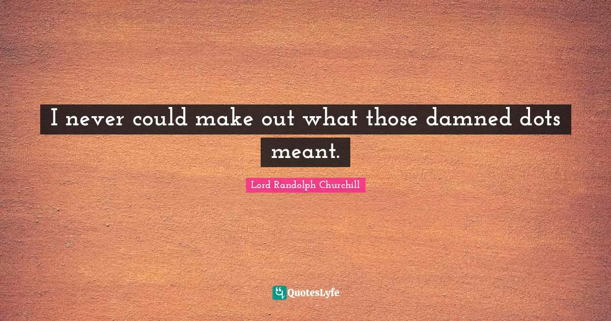 Make Out Quotes: "I never could make out what those damned dots meant."