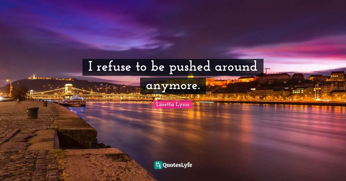 I refuse to be pushed around anymore.