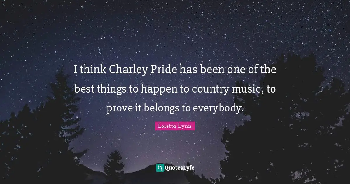 Prove It Quotes: "I think Charley Pride has been one of the best things to happen to country music, to prove it belongs to everybody."