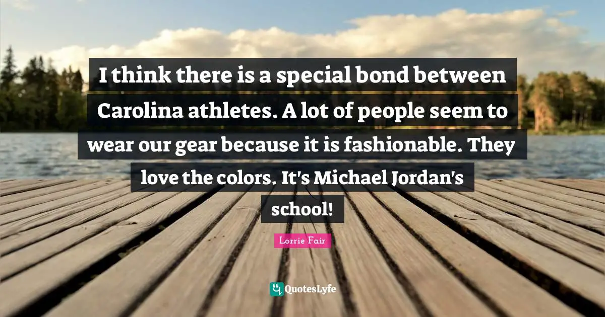 Fashionable Quotes: "I think there is a special bond between Carolina athletes. A lot of people seem to wear our gear because it is fashionable. They love the colors. It's Michael Jordan's school!"