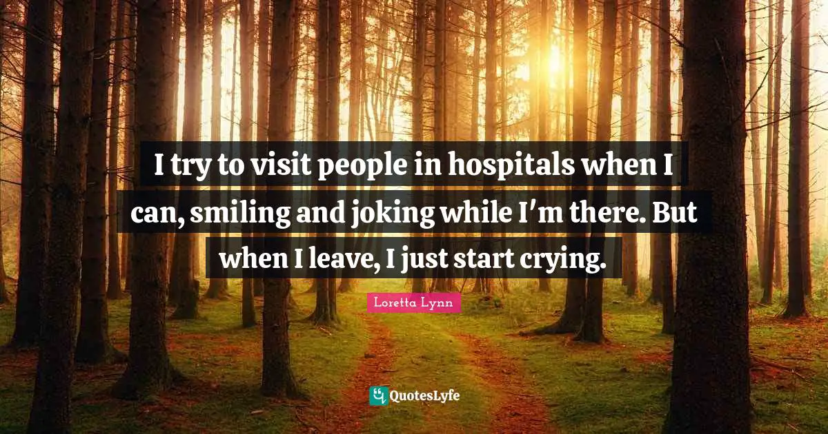 I try to visit people in hospitals when I can, smiling and joking while I'm there. But when I leave, I just start crying.