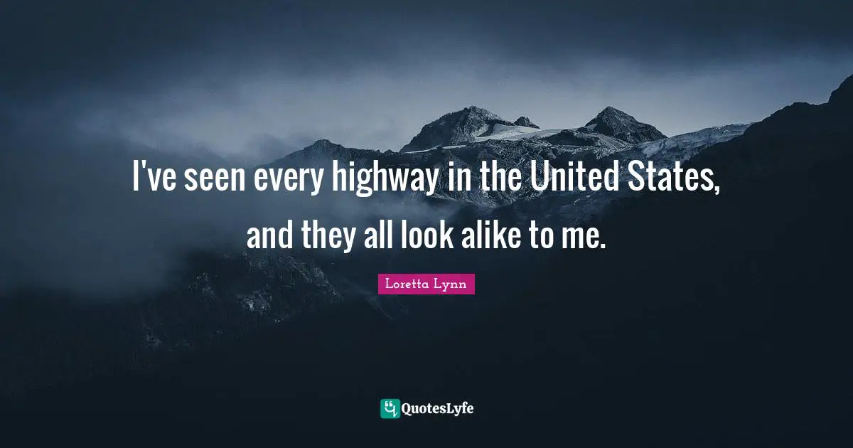 I've seen every highway in the United States, and they all look alike to me.